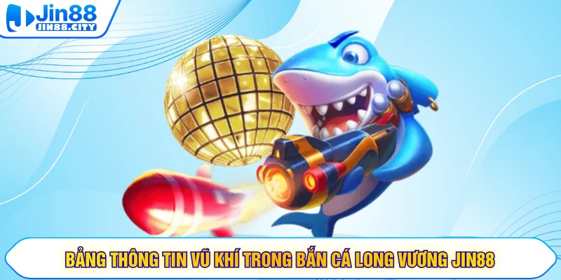 Bảng thông tin vũ khí trong bắn cá Long Vương JIN88