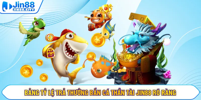 Bảng tỷ lệ trả thưởng bắn cá Thần Tài JIN88 rõ ràng