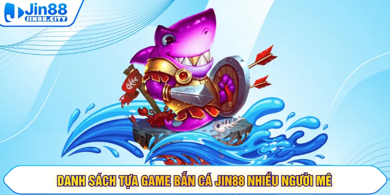 Danh sách tựa game bắn cá JIN88 nhiều người mê