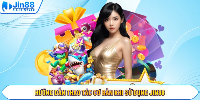 Hướng dẫn thao tác cơ bản khi sử dụng JIN88