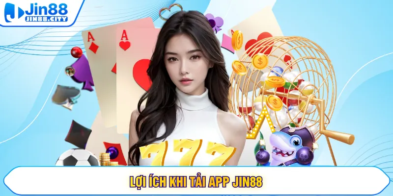 Lợi ích khi tải app Jin88